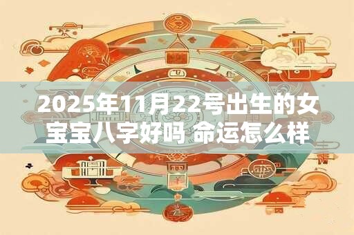2025年11月22号出生的女宝宝八字好吗 命运怎么样