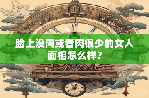 脸上没肉或者肉很少的女人面相怎么样？