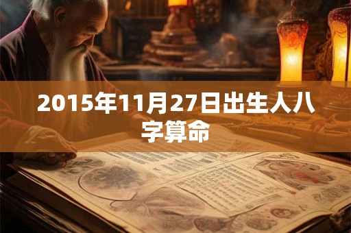 2015年11月27日出生人八字算命 2015年11月27日出生人八字算命