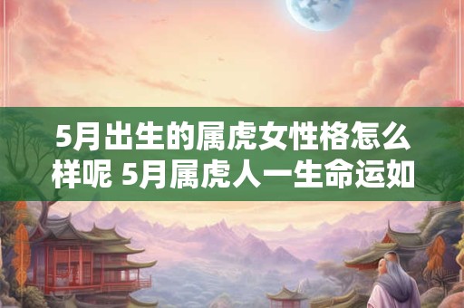 5月出生的属虎女性格怎么样呢 5月属虎人一生命运如何