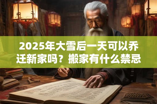 2026年大雪后一天可以乔迁新家吗？搬家有什么禁忌？