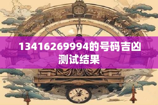 13416269994的号码吉凶测试结果