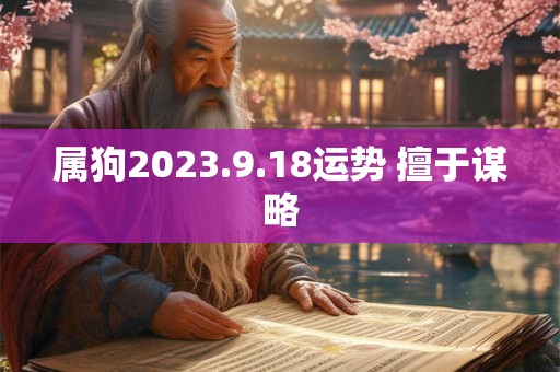属狗2023.9.18运势 擅于谋略