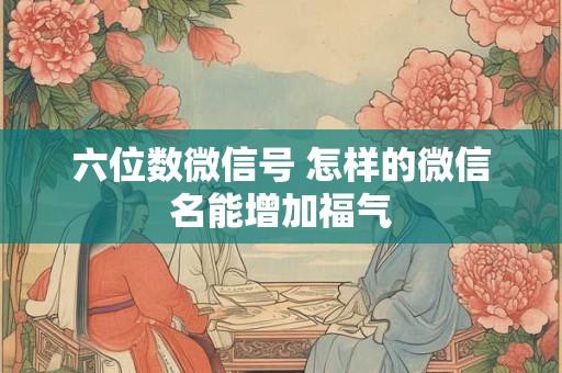 六位数微信号 怎样的微信名能增加福气