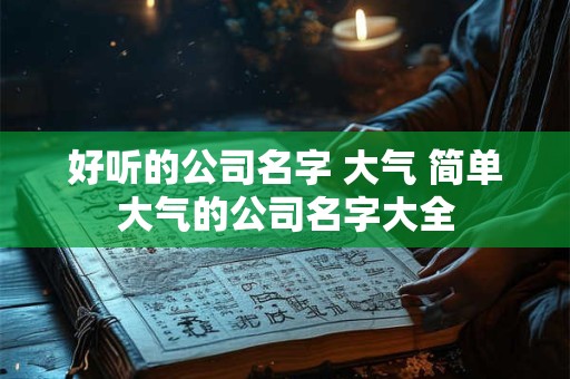 好听的公司名字 大气 简单大气的公司名字大全