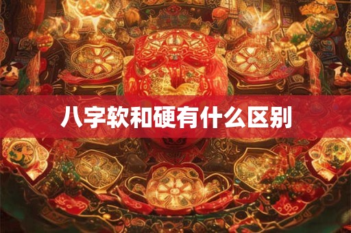 八字软和硬有什么区别