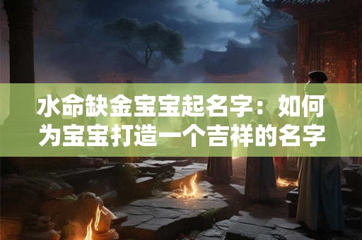 水命缺金宝宝起名字：如何为宝宝打造一个吉祥的名字