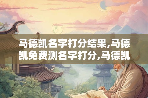 马德凯名字打分结果,马德凯免费测名字打分,马德凯周易免费测名字打分