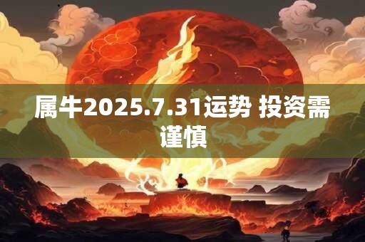 属牛2025.7.31运势 投资需谨慎