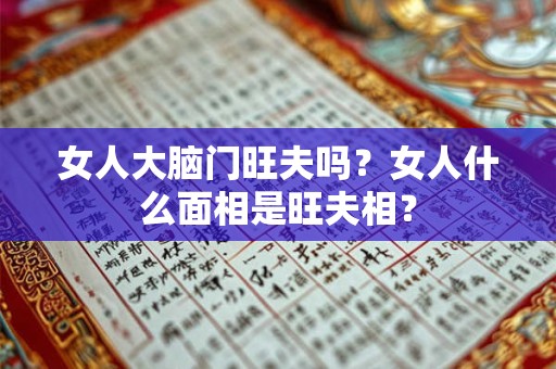 女人大脑门旺夫吗？女人什么面相是旺夫相？