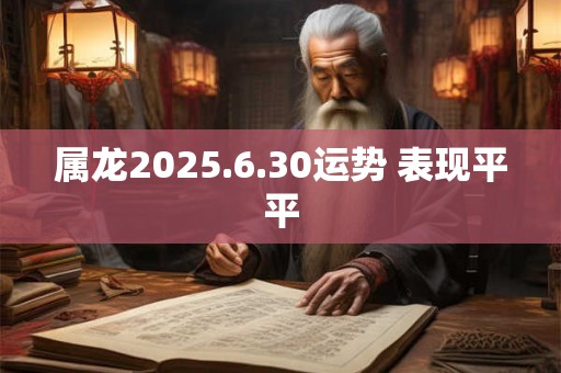 属龙2025.6.30运势 表现平平