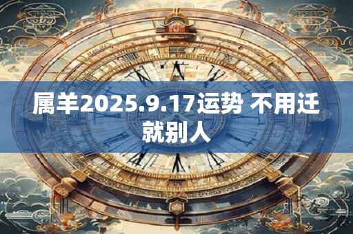 属羊2025.9.17运势 不用迁就别人