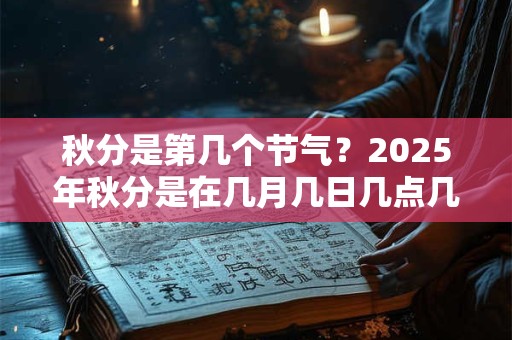 秋分是第几个节气?2025年秋分是在几月几日几点几分? 秋分是第几个节气?2025年秋分是在几月几日几点几分?