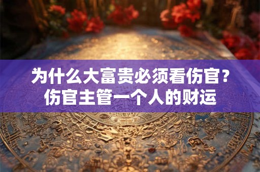 为什么大富贵必须看伤官？伤官主管一个人的财运