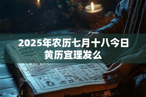 2025年农历七月十八今日黄历宜理发么