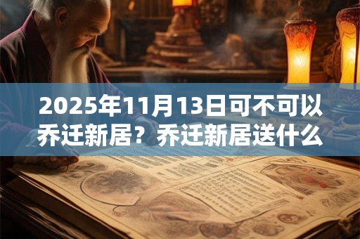 2025年11月13日可不可以乔迁新居？乔迁新居送什么礼物？