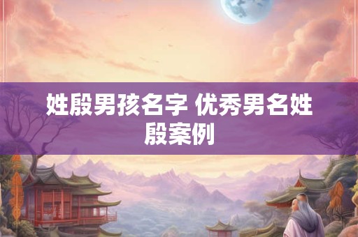姓殷男孩名字 优秀男名姓殷案例
