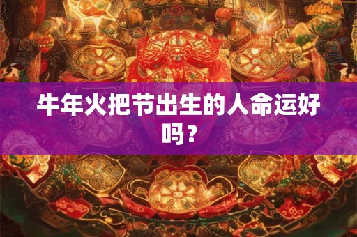 牛年火把节出生的人命运好吗？