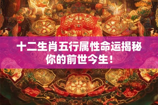 十二生肖五行属性命运揭秘你的前世今生！