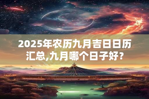 2026年农历九月吉日日历汇总,九月哪个日子好？