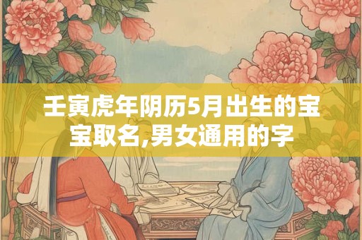 壬寅虎年阴历5月出生的宝宝取名,男女通用的字
