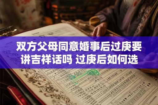 双方父母同意婚事后过庚要讲吉祥话吗 过庚后如何选定婚期