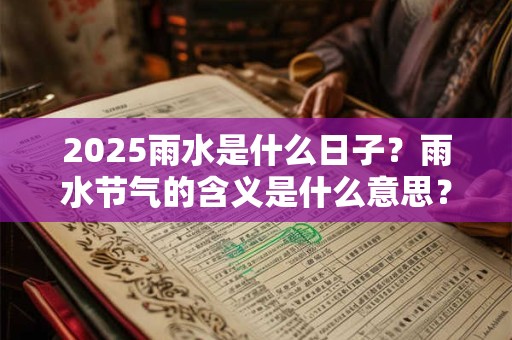 2025雨水是什么日子？雨水节气的含义是什么意思？