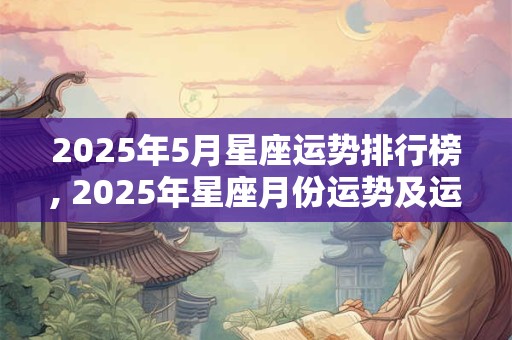 2025年5月星座运势排行榜, 2025年星座月份运势及运程