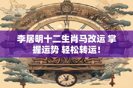 李居明十二生肖马改运 掌握运势 轻松转运! 李居明十二生肖马改运 掌握运势 轻松转运!