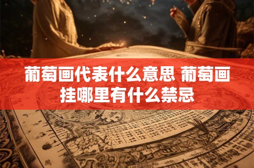 葡萄画代表什么意思 葡萄画挂哪里有什么禁忌