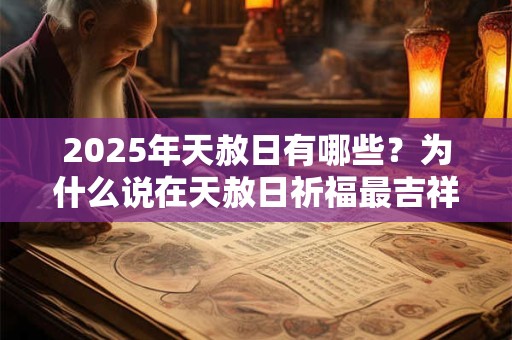 2025年天赦日有哪些？为什么说在天赦日祈福最吉祥？