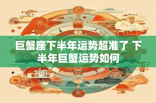 巨蟹座下半年运势超准了 下半年巨蟹运势如何