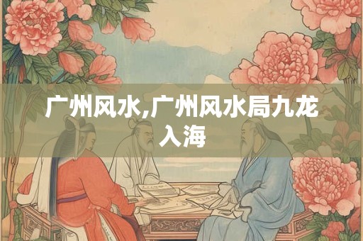 广州风水,广州风水局九龙入海