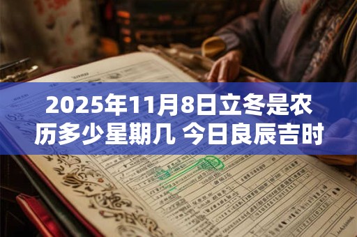 2025年11月8日立冬是农历多少星期几 今日良辰吉时