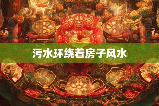 污水环绕着房子风水