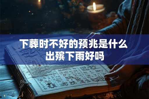下葬时不好的预兆是什么 出殡下雨好吗