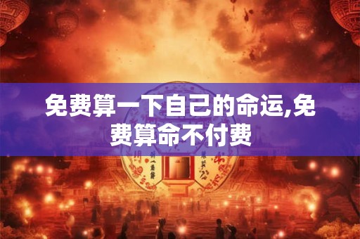 详细阅读:免费算一下自己的命运,免费算命不付费 免费算一下自己的命运,免费算命不付费