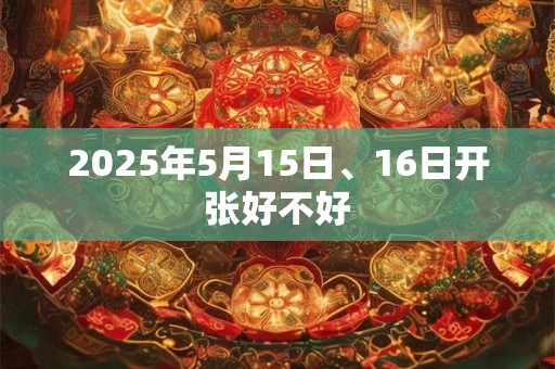 2025年5月15日、16日开张好不好