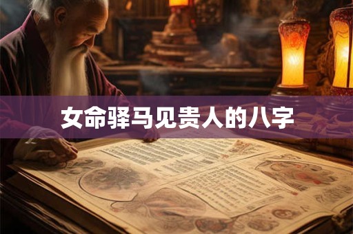 女命驿马见贵人的八字
