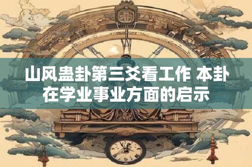 山风蛊卦第三爻看工作 本卦在学业事业方面的启示