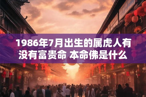 1986年7月出生的属虎人有没有富贵命 本命佛是什么