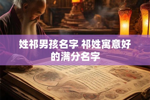 姓祁男孩名字 祁姓寓意好的满分名字