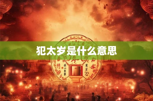 犯太岁是什么意思 犯太岁是什么意思
