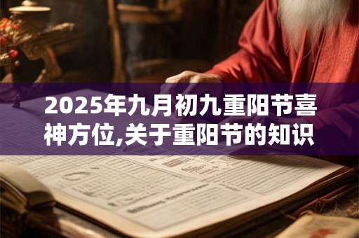 2025年九月初九重阳节喜神方位,关于重阳节的知识有哪些？