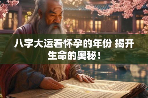 八字大运看怀孕的年份 揭开生命的奥秘！