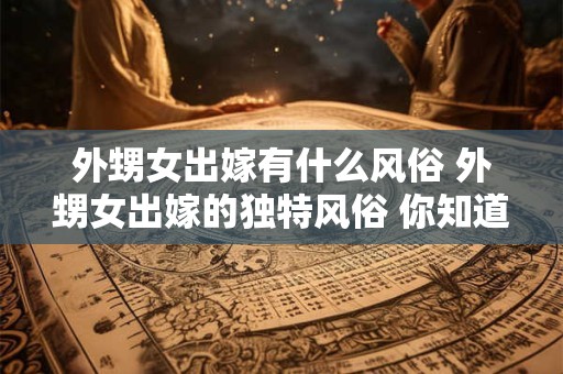 外甥女出嫁有什么风俗 外甥女出嫁的独特风俗 你知道多少