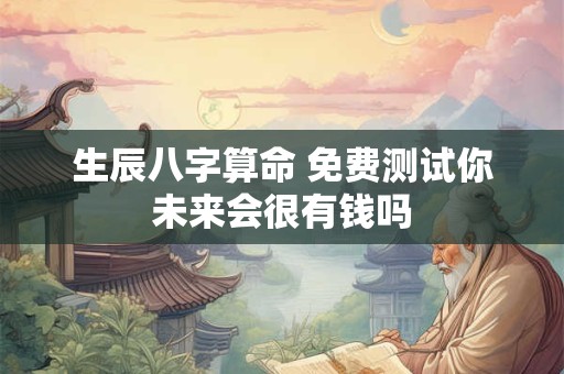 生辰八字算命 免费测试你未来会很有钱吗