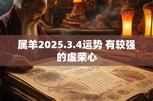 属羊2025.3.4运势 有较强的虚荣心