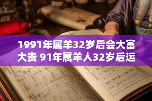 1991年属羊32岁后会大富大贵 91年属羊人32岁后运势