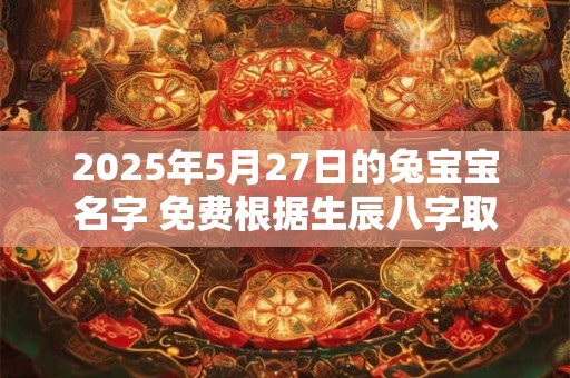 2025年5月27日的兔宝宝名字 免费根据生辰八字取名